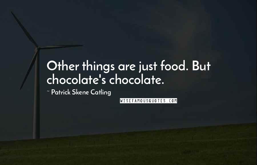 Patrick Skene Catling Quotes: Other things are just food. But chocolate's chocolate.