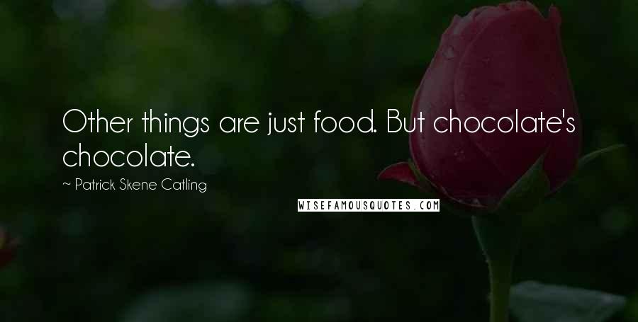 Patrick Skene Catling Quotes: Other things are just food. But chocolate's chocolate.