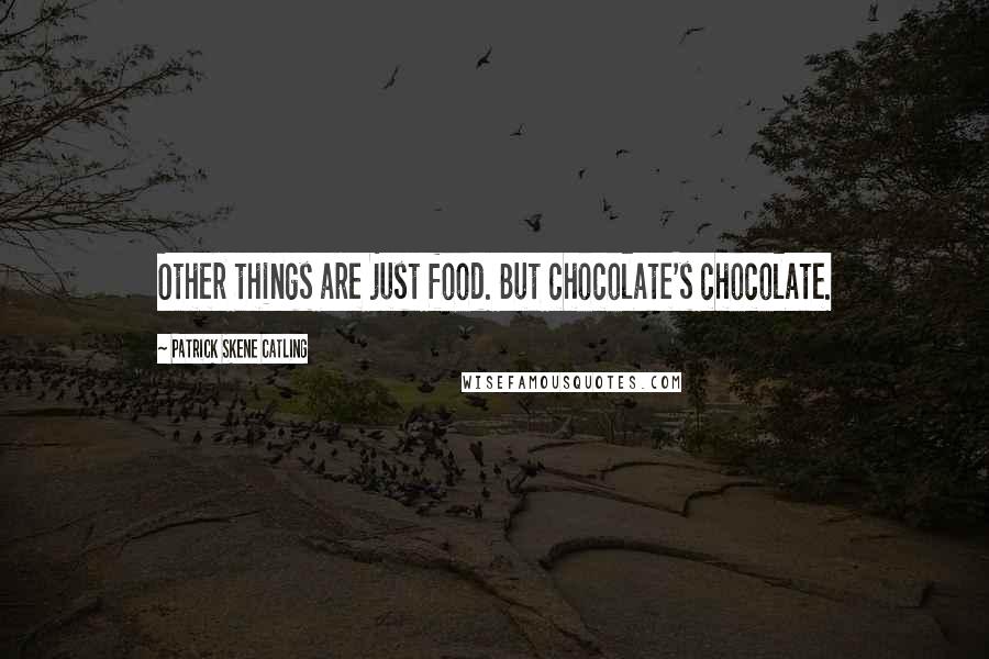 Patrick Skene Catling Quotes: Other things are just food. But chocolate's chocolate.