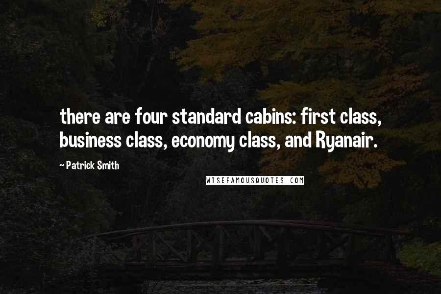 Patrick Smith Quotes: there are four standard cabins: first class, business class, economy class, and Ryanair.