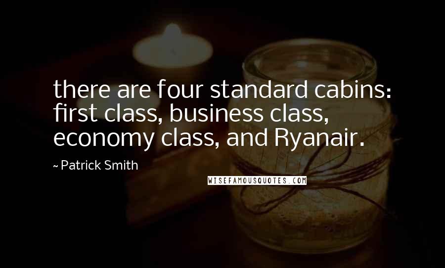Patrick Smith Quotes: there are four standard cabins: first class, business class, economy class, and Ryanair.