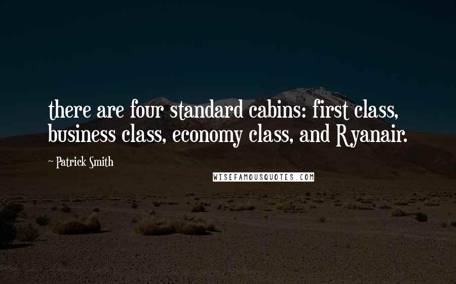 Patrick Smith Quotes: there are four standard cabins: first class, business class, economy class, and Ryanair.