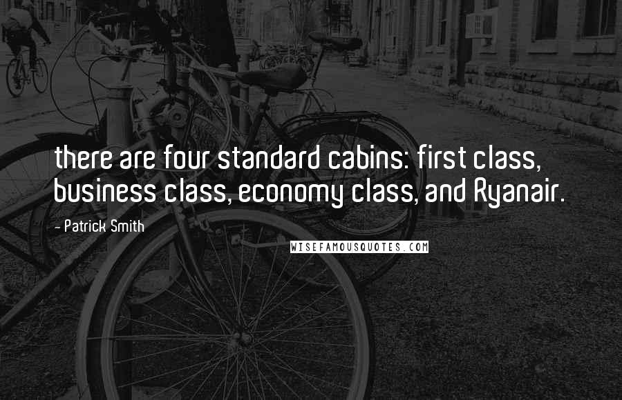 Patrick Smith Quotes: there are four standard cabins: first class, business class, economy class, and Ryanair.
