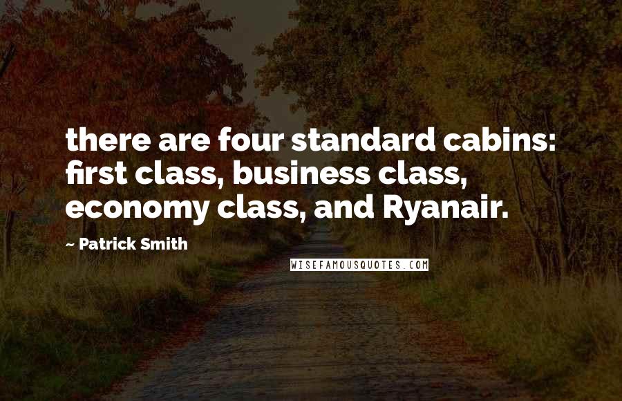 Patrick Smith Quotes: there are four standard cabins: first class, business class, economy class, and Ryanair.