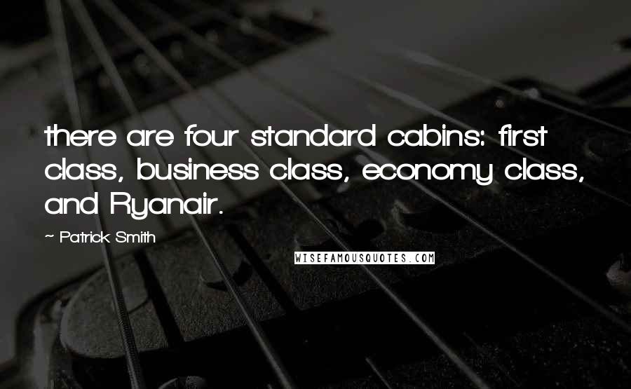 Patrick Smith Quotes: there are four standard cabins: first class, business class, economy class, and Ryanair.