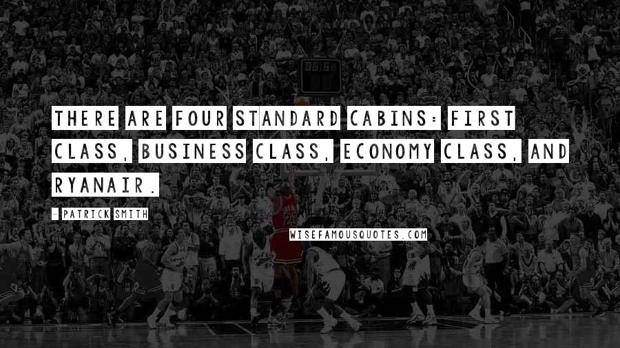 Patrick Smith Quotes: there are four standard cabins: first class, business class, economy class, and Ryanair.