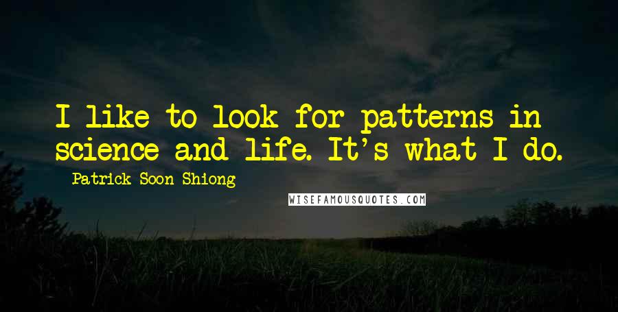 Patrick Soon-Shiong Quotes: I like to look for patterns in science and life. It's what I do.