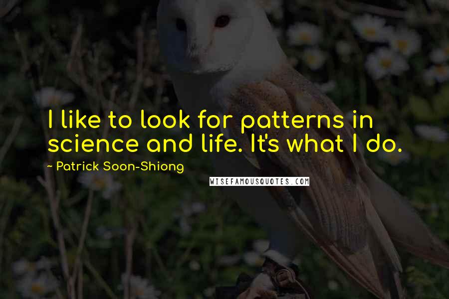 Patrick Soon-Shiong Quotes: I like to look for patterns in science and life. It's what I do.