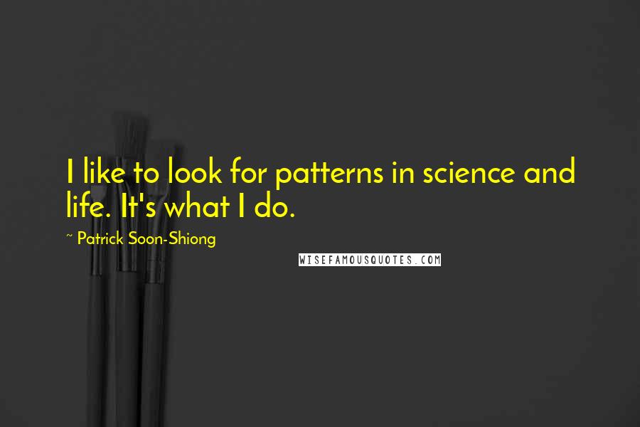 Patrick Soon-Shiong Quotes: I like to look for patterns in science and life. It's what I do.