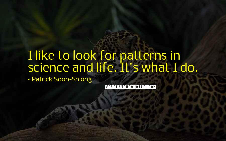 Patrick Soon-Shiong Quotes: I like to look for patterns in science and life. It's what I do.