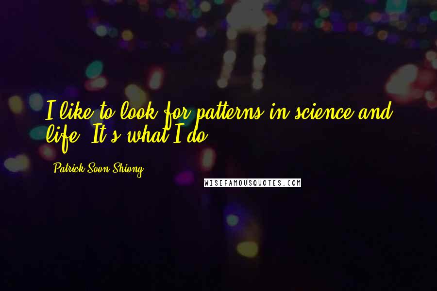 Patrick Soon-Shiong Quotes: I like to look for patterns in science and life. It's what I do.