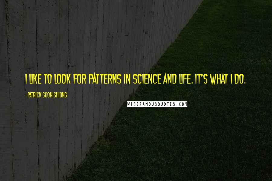 Patrick Soon-Shiong Quotes: I like to look for patterns in science and life. It's what I do.