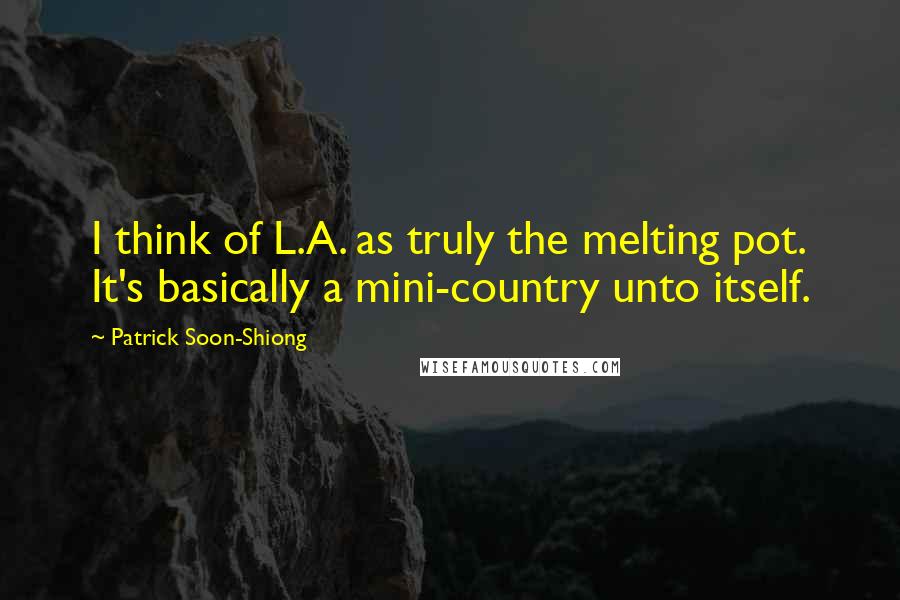 Patrick Soon-Shiong Quotes: I think of L.A. as truly the melting pot. It's basically a mini-country unto itself.