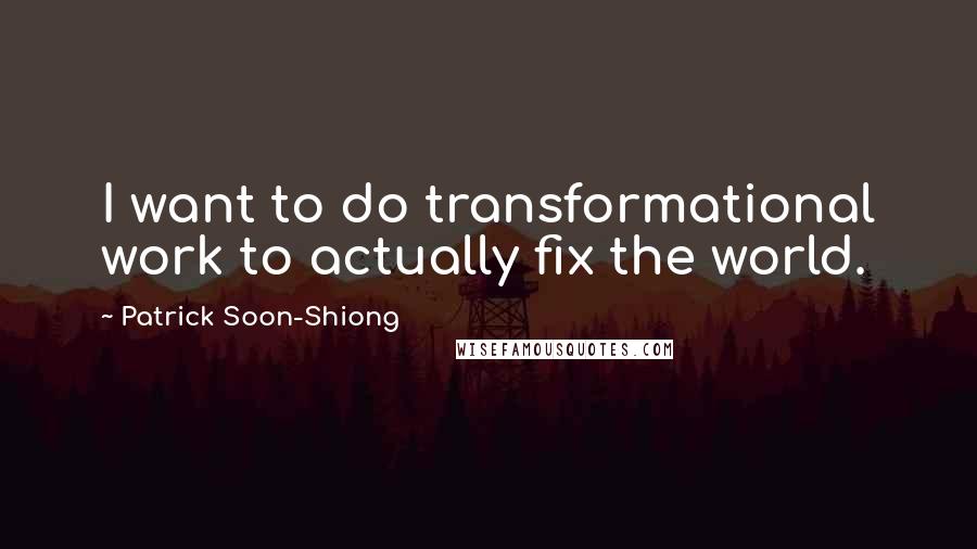 Patrick Soon-Shiong Quotes: I want to do transformational work to actually fix the world.