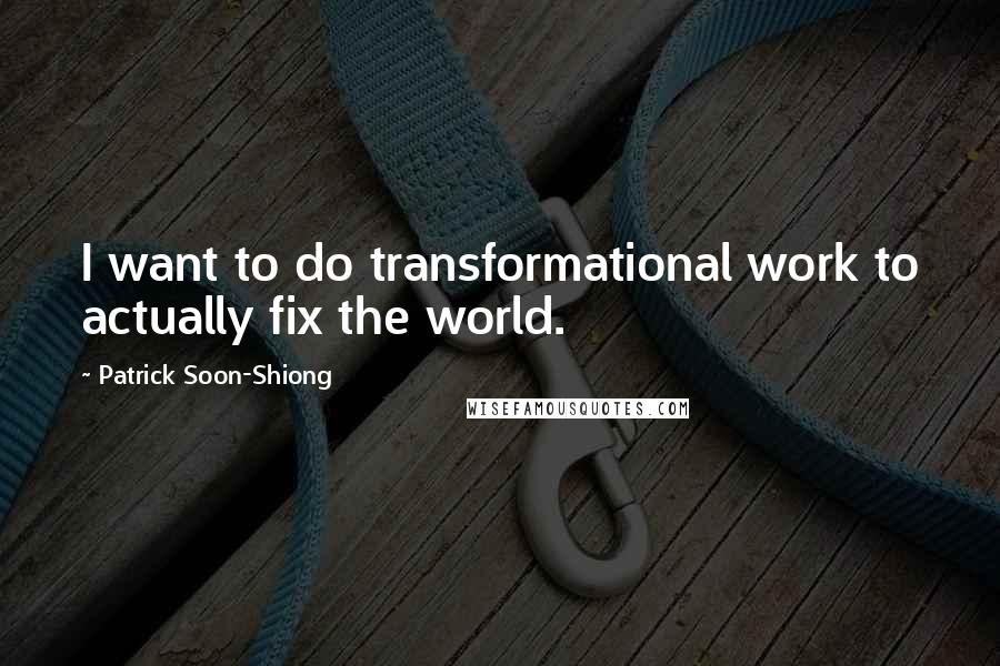 Patrick Soon-Shiong Quotes: I want to do transformational work to actually fix the world.