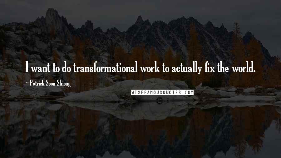 Patrick Soon-Shiong Quotes: I want to do transformational work to actually fix the world.