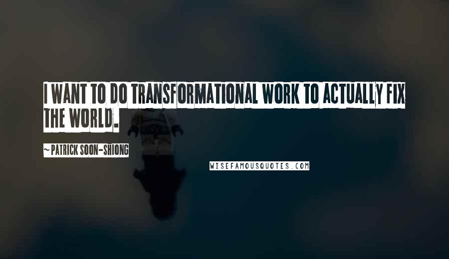 Patrick Soon-Shiong Quotes: I want to do transformational work to actually fix the world.