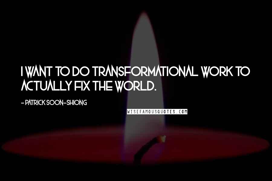 Patrick Soon-Shiong Quotes: I want to do transformational work to actually fix the world.