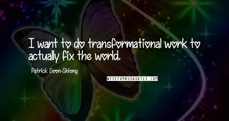 Patrick Soon-Shiong Quotes: I want to do transformational work to actually fix the world.