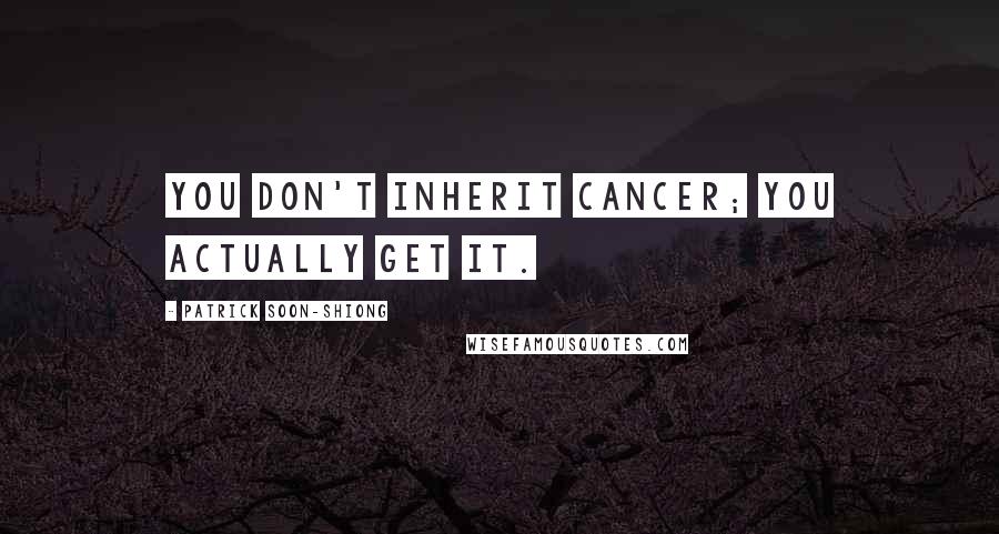 Patrick Soon-Shiong Quotes: You don't inherit cancer; you actually get it.
