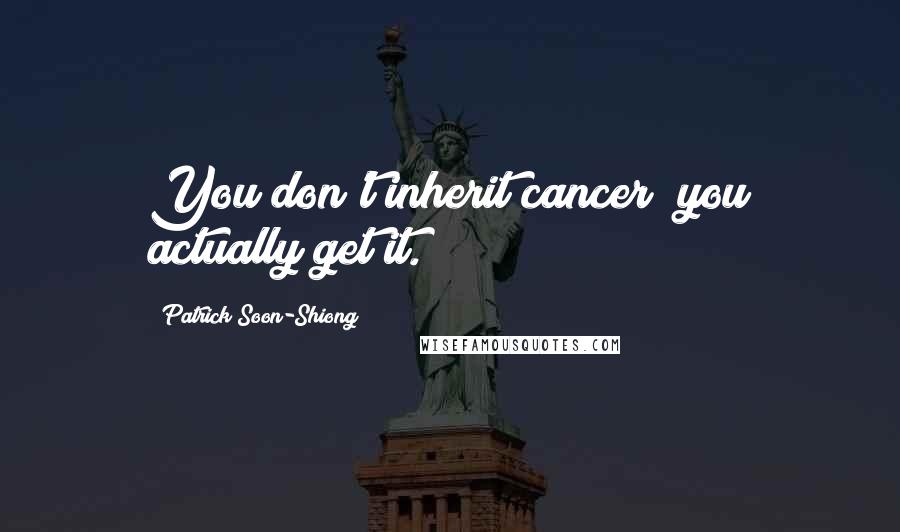 Patrick Soon-Shiong Quotes: You don't inherit cancer; you actually get it.