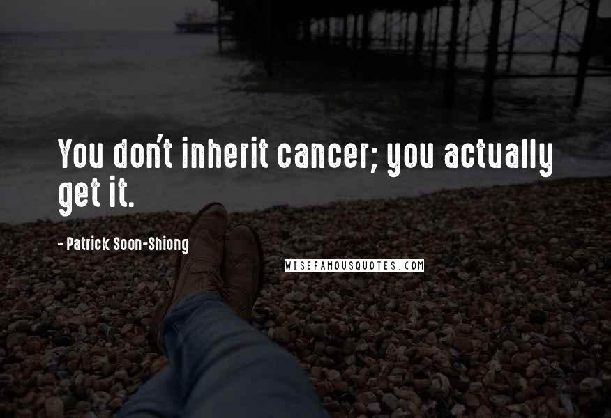 Patrick Soon-Shiong Quotes: You don't inherit cancer; you actually get it.