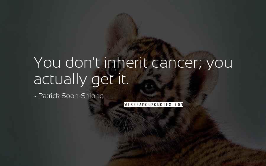 Patrick Soon-Shiong Quotes: You don't inherit cancer; you actually get it.