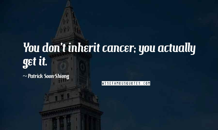 Patrick Soon-Shiong Quotes: You don't inherit cancer; you actually get it.