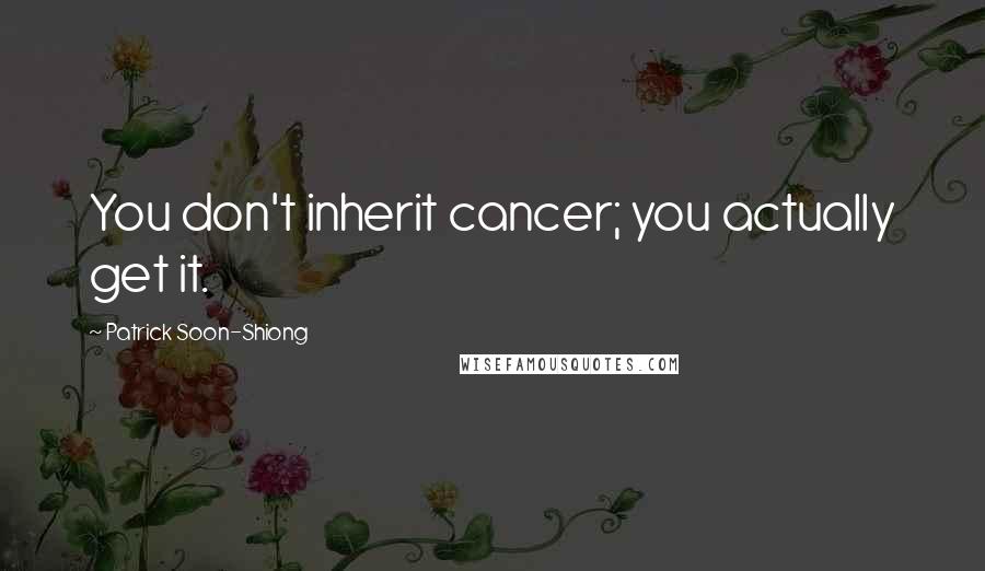 Patrick Soon-Shiong Quotes: You don't inherit cancer; you actually get it.