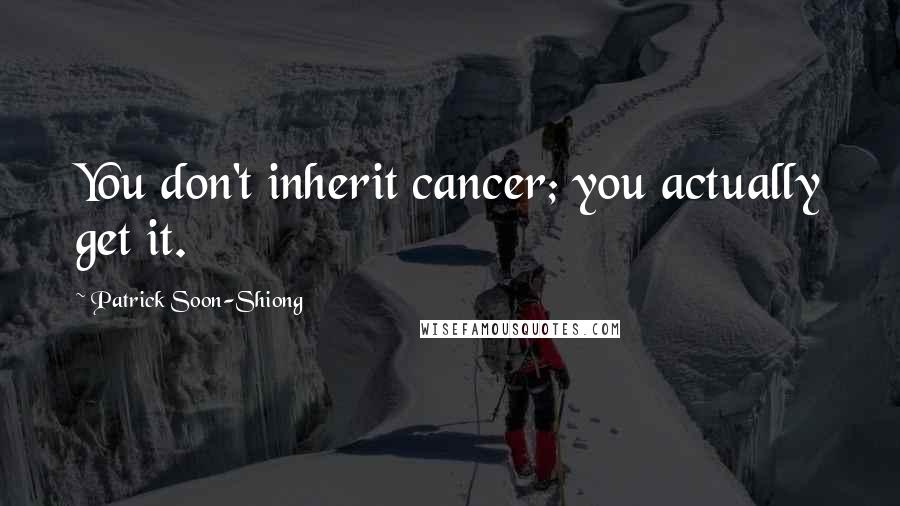 Patrick Soon-Shiong Quotes: You don't inherit cancer; you actually get it.