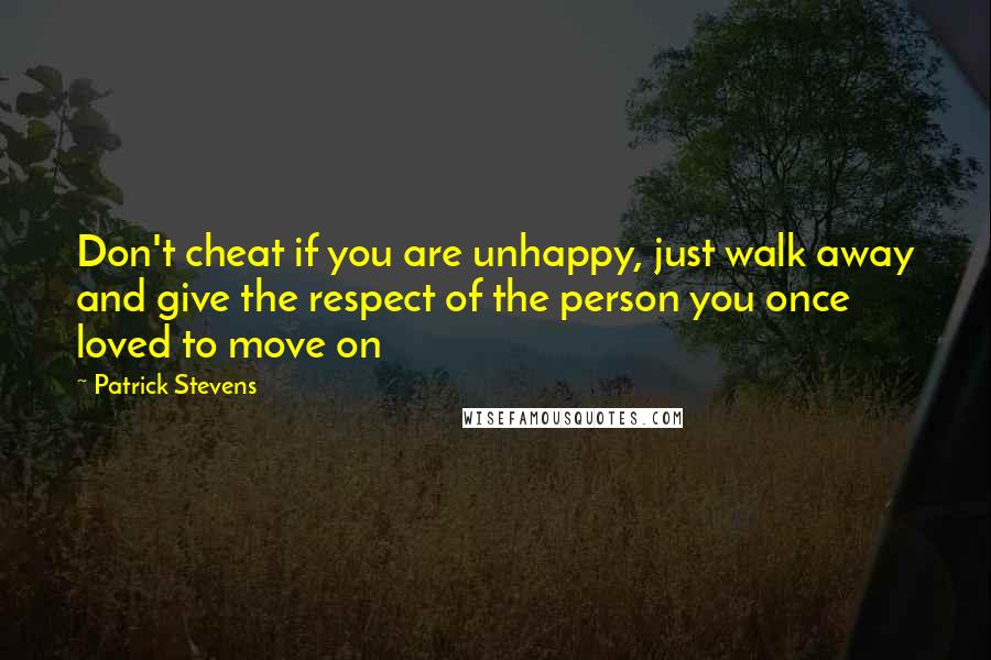 Patrick Stevens Quotes: Don't cheat if you are unhappy, just walk away and give the respect of the person you once loved to move on