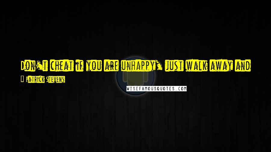 Patrick Stevens Quotes: Don't cheat if you are unhappy, just walk away and give the respect of the person you once loved to move on