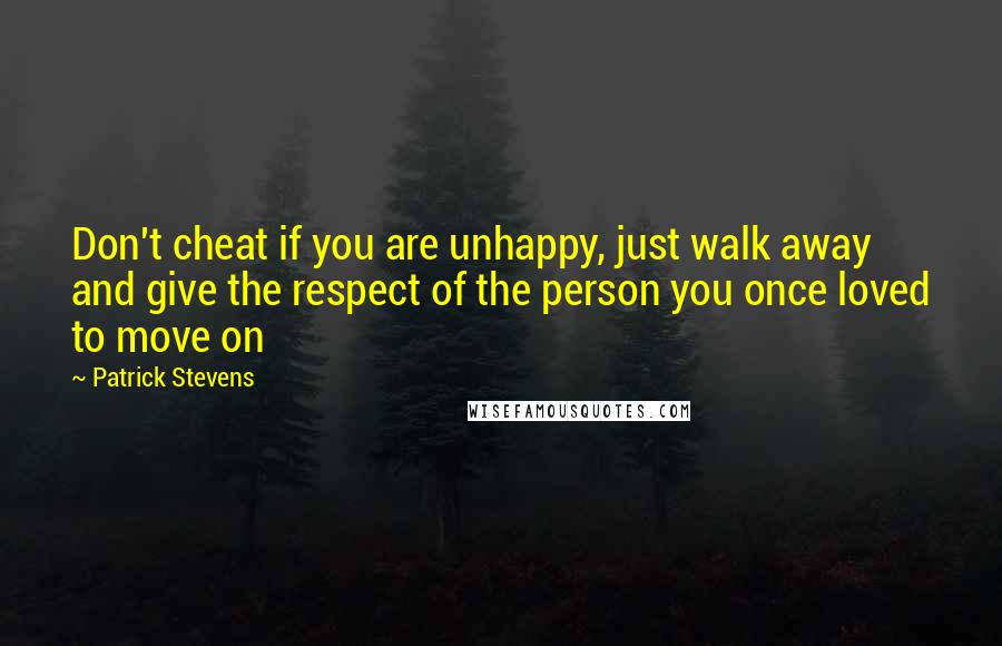 Patrick Stevens Quotes: Don't cheat if you are unhappy, just walk away and give the respect of the person you once loved to move on