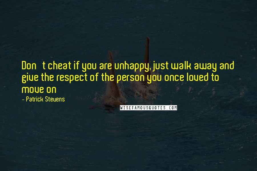 Patrick Stevens Quotes: Don't cheat if you are unhappy, just walk away and give the respect of the person you once loved to move on