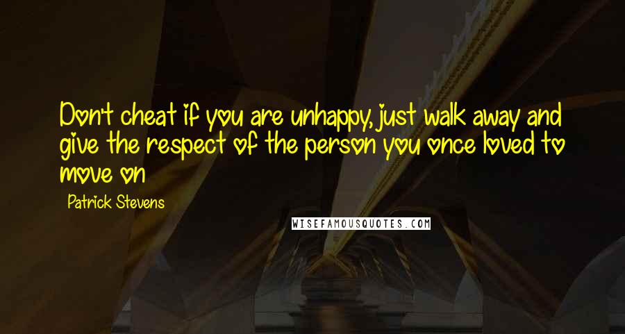 Patrick Stevens Quotes: Don't cheat if you are unhappy, just walk away and give the respect of the person you once loved to move on