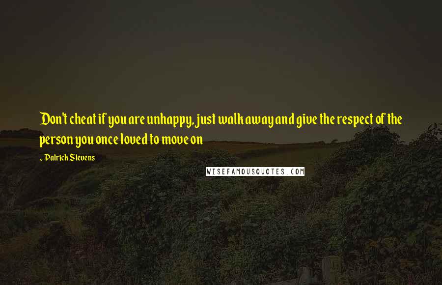 Patrick Stevens Quotes: Don't cheat if you are unhappy, just walk away and give the respect of the person you once loved to move on