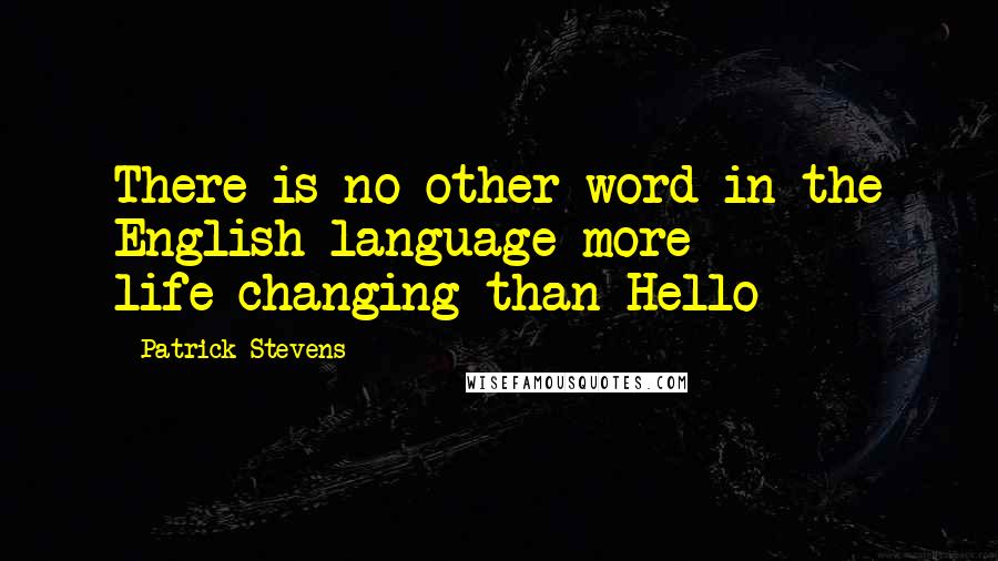 Patrick Stevens Quotes: There is no other word in the English language more life-changing than Hello