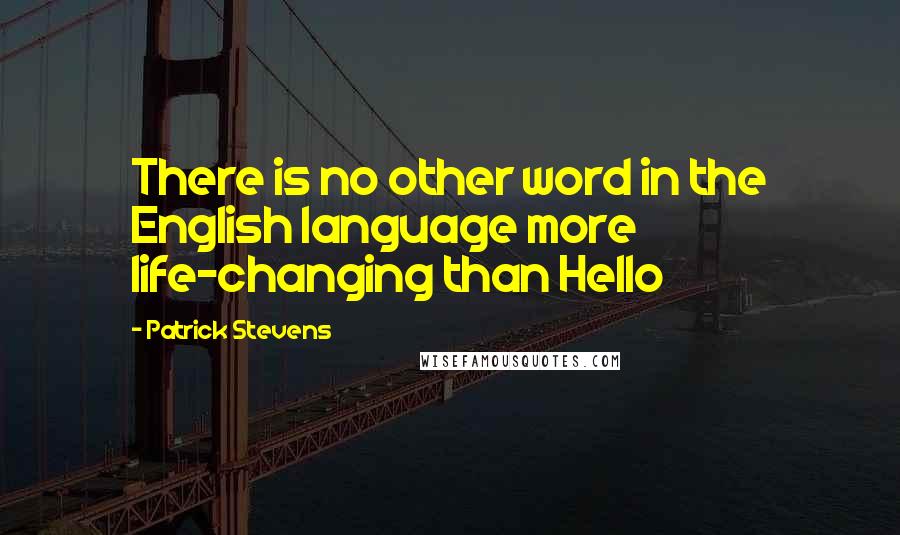 Patrick Stevens Quotes: There is no other word in the English language more life-changing than Hello