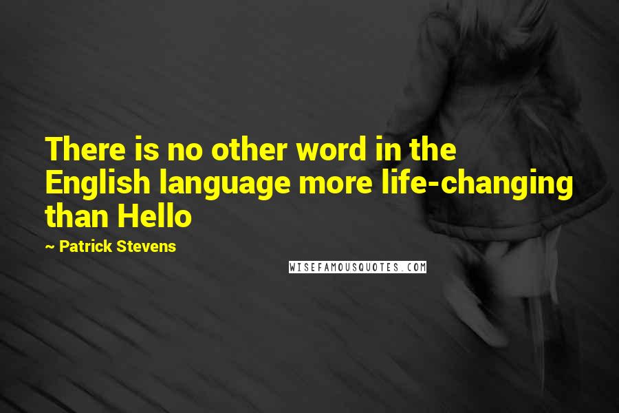 Patrick Stevens Quotes: There is no other word in the English language more life-changing than Hello
