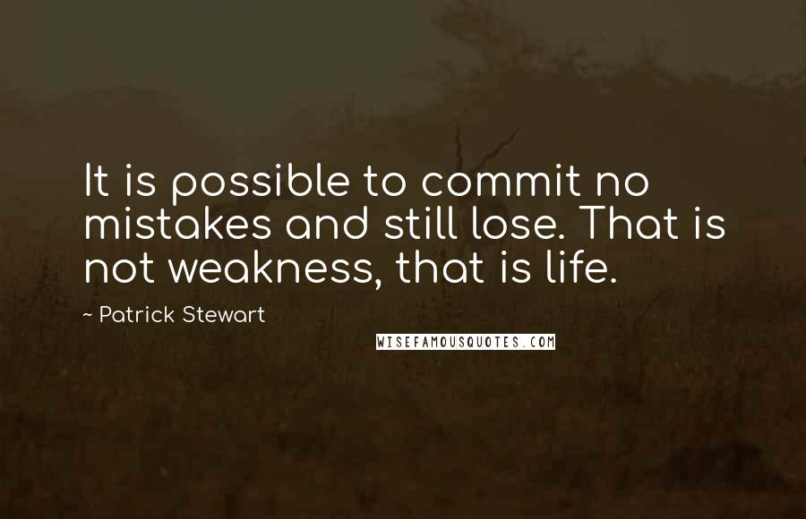 Patrick Stewart Quotes: It is possible to commit no mistakes and still lose. That is not weakness, that is life.