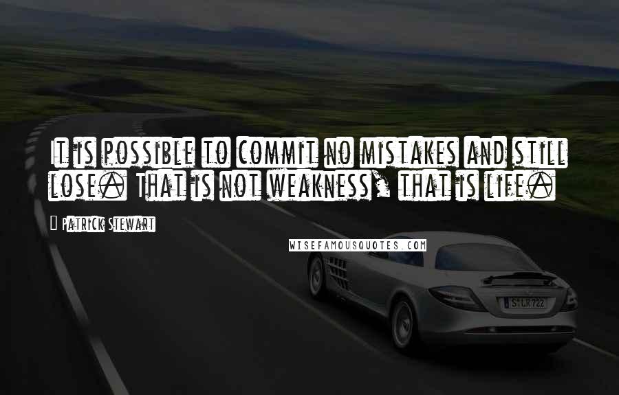 Patrick Stewart Quotes: It is possible to commit no mistakes and still lose. That is not weakness, that is life.