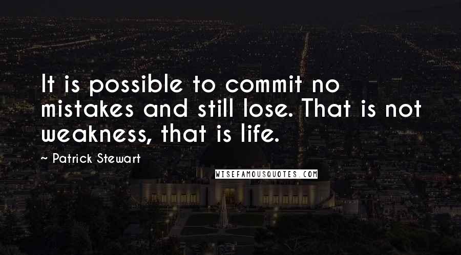 Patrick Stewart Quotes: It is possible to commit no mistakes and still lose. That is not weakness, that is life.