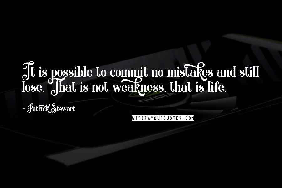 Patrick Stewart Quotes: It is possible to commit no mistakes and still lose. That is not weakness, that is life.