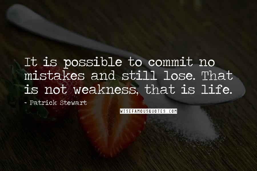 Patrick Stewart Quotes: It is possible to commit no mistakes and still lose. That is not weakness, that is life.