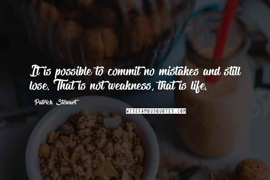 Patrick Stewart Quotes: It is possible to commit no mistakes and still lose. That is not weakness, that is life.