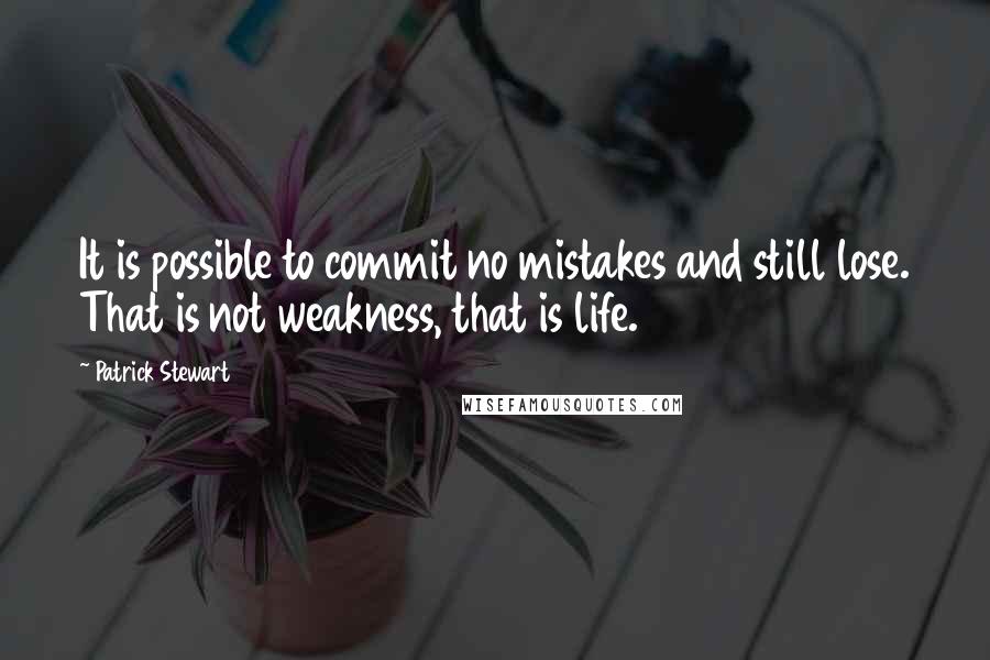 Patrick Stewart Quotes: It is possible to commit no mistakes and still lose. That is not weakness, that is life.