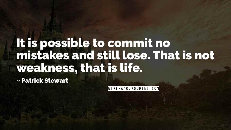 Patrick Stewart Quotes: It is possible to commit no mistakes and still lose. That is not weakness, that is life.