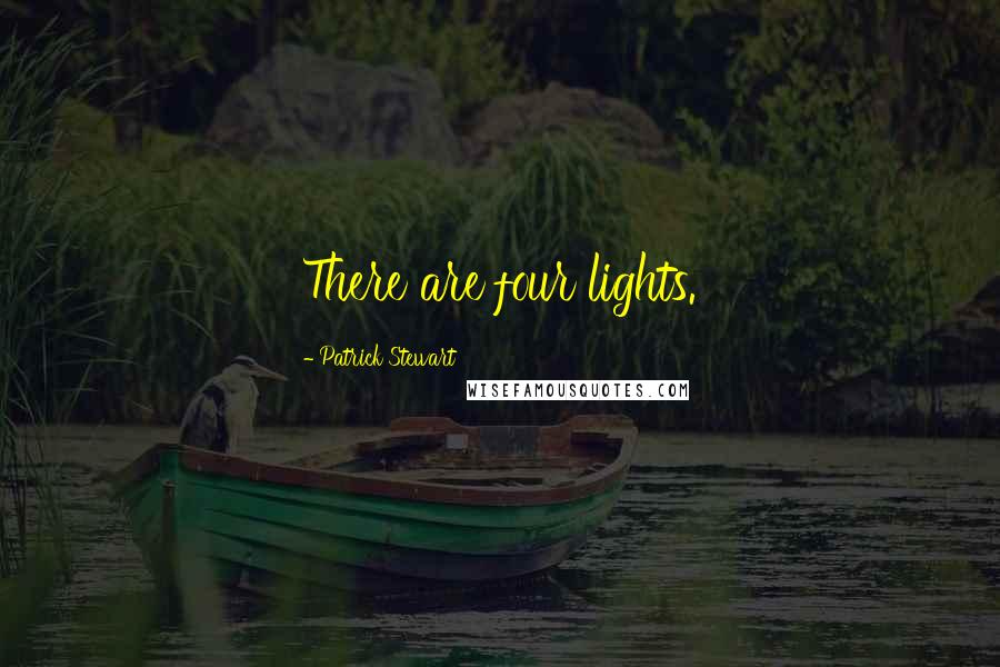 Patrick Stewart Quotes: There are four lights.