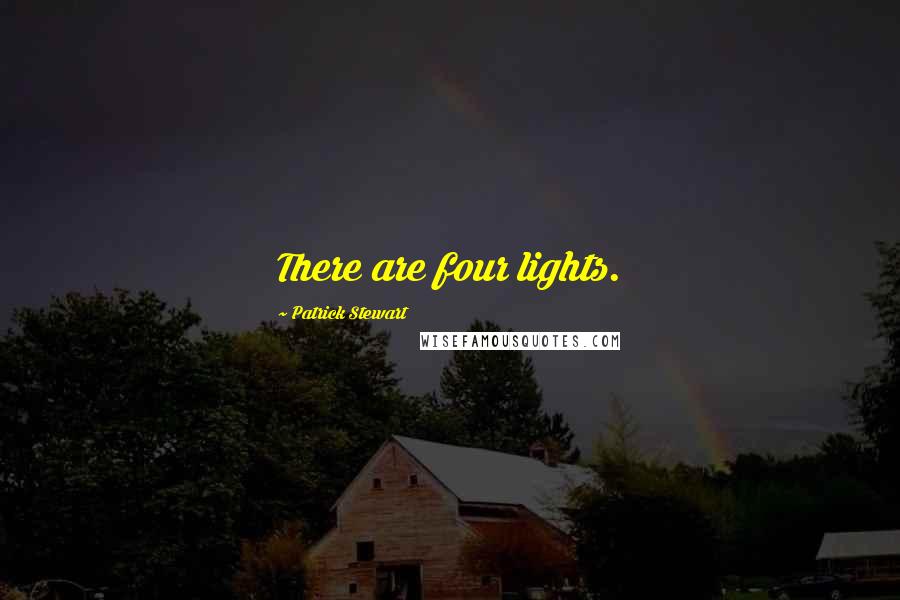 Patrick Stewart Quotes: There are four lights.