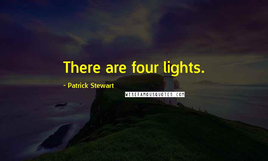 Patrick Stewart Quotes: There are four lights.